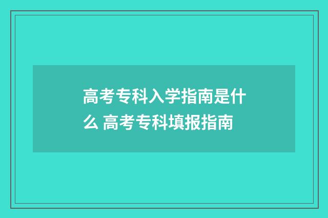 高考专科入学指南是什么 高考专科填报指南