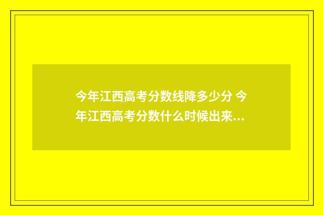 今年江西高考分数线降多少分 今年江西高考分数什么时候出来公布的