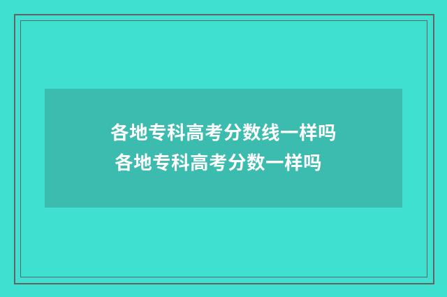 各地专科高考分数线一样吗 各地专科高考分数一样吗