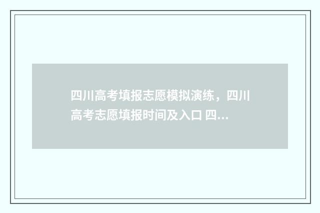 四川高考填报志愿模拟演练，四川高考志愿填报时间及入口 四川高考填报志愿截止时间
