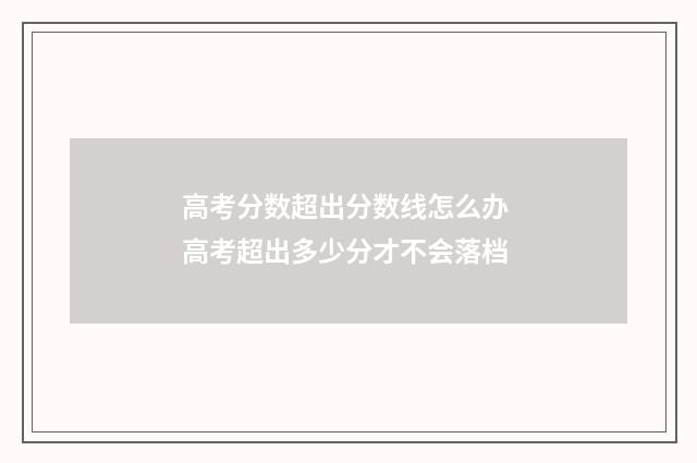 高考分数超出分数线怎么办 高考超出多少分才不会落档