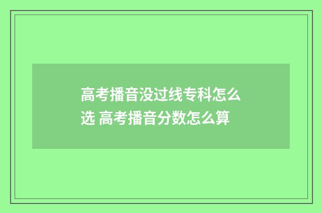 高考播音没过线专科怎么选 高考播音分数怎么算