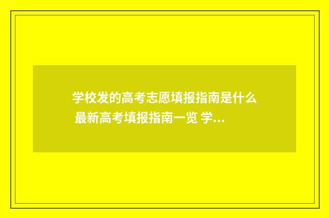 学校发的高考志愿填报指南是什么 最新高考填报指南一览 学校发的高考志愿填报指南有用吗