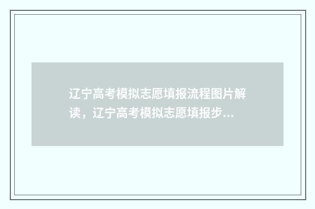 辽宁高考模拟志愿填报流程图片解读，辽宁高考模拟志愿填报步骤详解 辽宁高考模拟志愿填报表模板