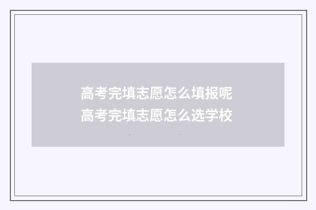高考完填志愿怎么填报呢 高考完填志愿怎么选学校