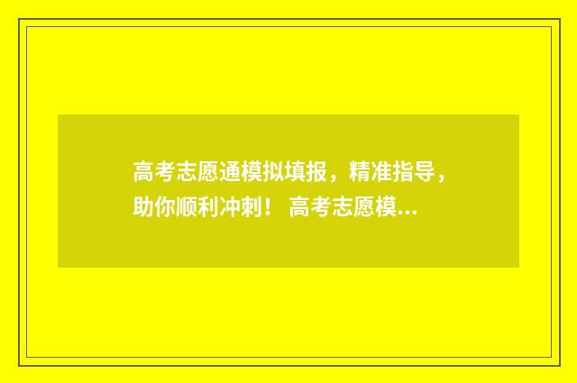 高考志愿通模拟填报，精准指导，助你顺利冲刺！ 高考志愿模拟系统2020