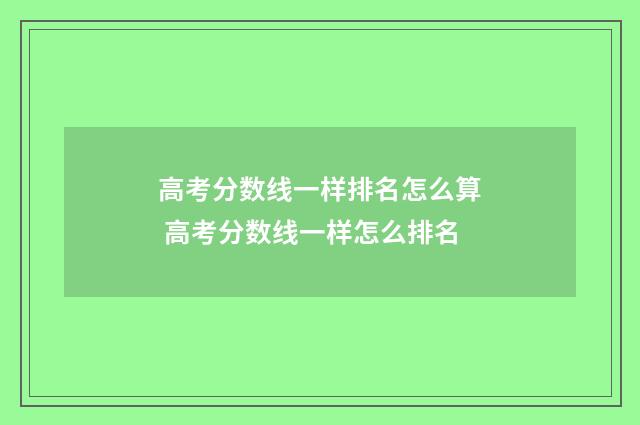 高考分数线一样排名怎么算 高考分数线一样怎么排名