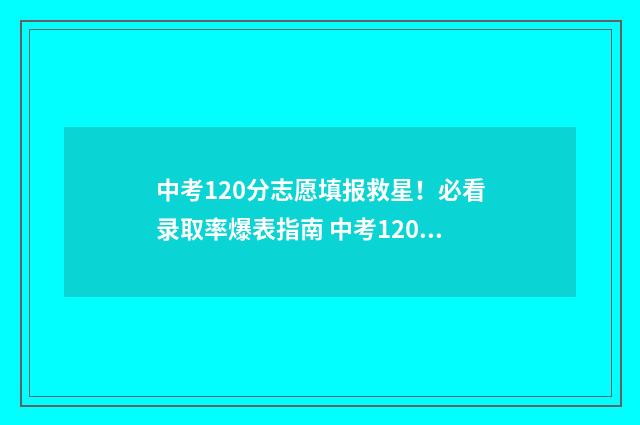 中考120分志愿填报救星！必看录取率爆表指南 中考120分多少分优秀