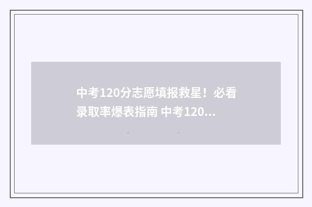 中考120分志愿填报救星！必看录取率爆表指南 中考120分多少分优秀