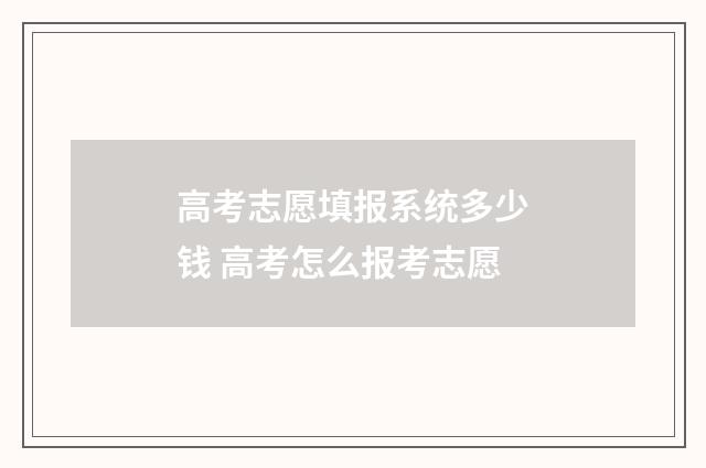 高考志愿填报系统多少钱 高考怎么报考志愿