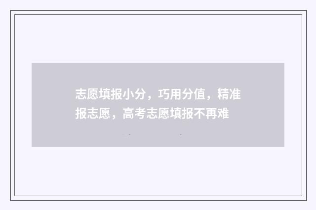 志愿填报小分，巧用分值，精准报志愿，高考志愿填报不再难