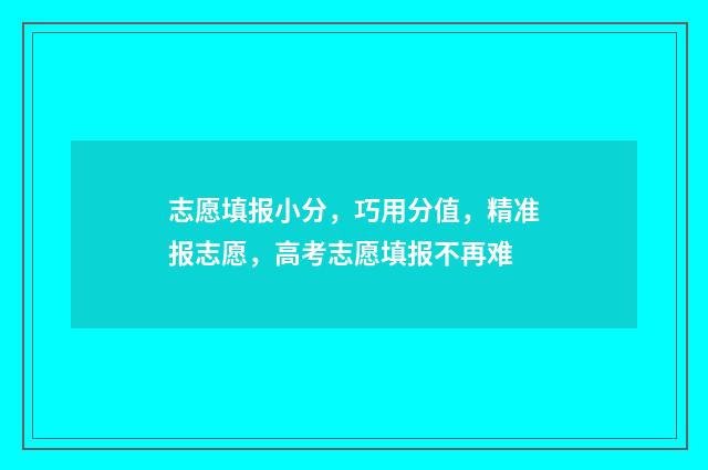 志愿填报小分，巧用分值，精准报志愿，高考志愿填报不再难