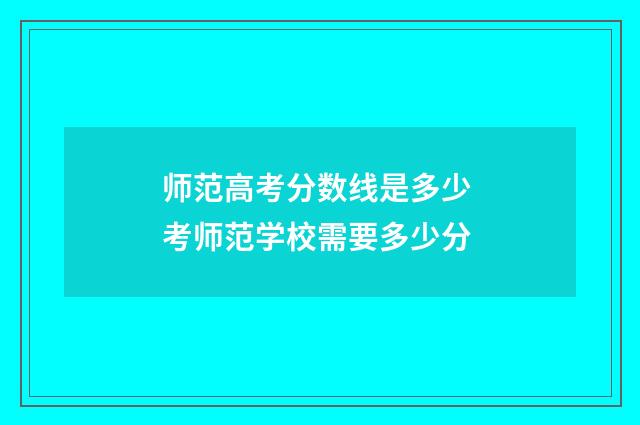 师范高考分数线是多少 考师范学校需要多少分