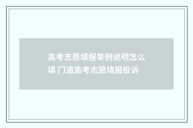 高考志愿填报举例说明怎么填 门道高考志愿填报投诉
