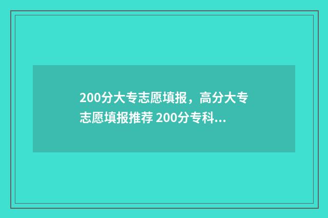 200分大专志愿填报，高分大专志愿填报推荐 200分专科大学