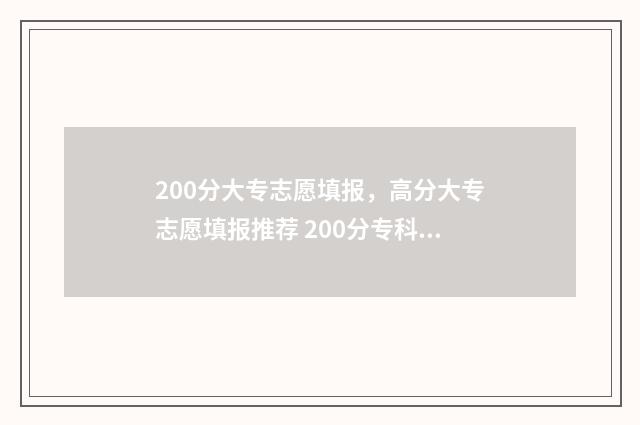 200分大专志愿填报，高分大专志愿填报推荐 200分专科大学