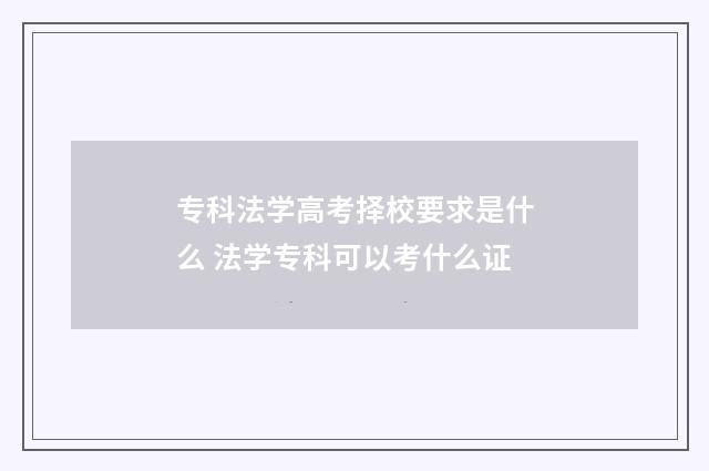 专科法学高考择校要求是什么 法学专科可以考什么证