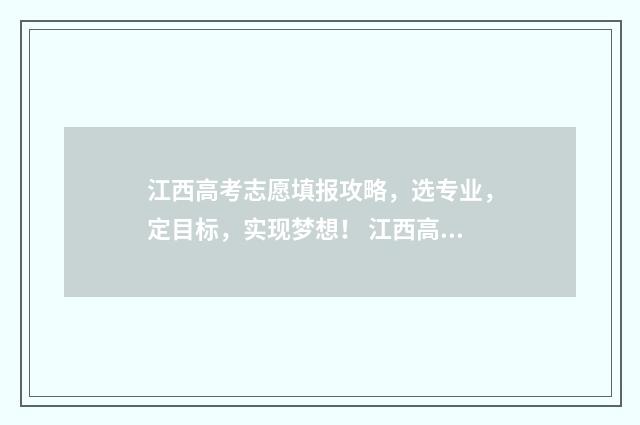 江西高考志愿填报攻略，选专业，定目标，实现梦想！ 江西高考志愿填报辅导