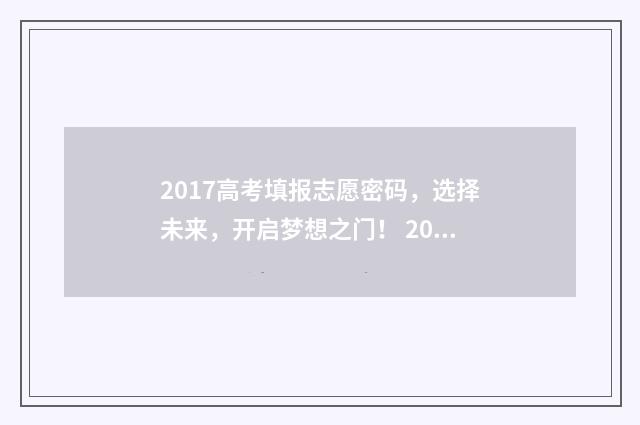 2017高考填报志愿密码，选择未来，开启梦想之门！ 2017高考志愿