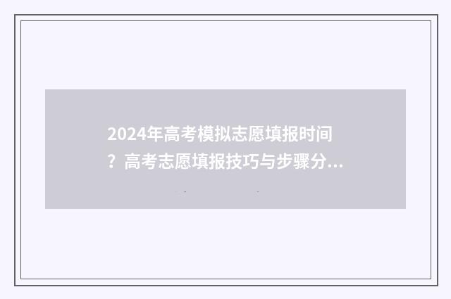 2024年高考模拟志愿填报时间？高考志愿填报技巧与步骤分享 2024年高考模拟调研卷
