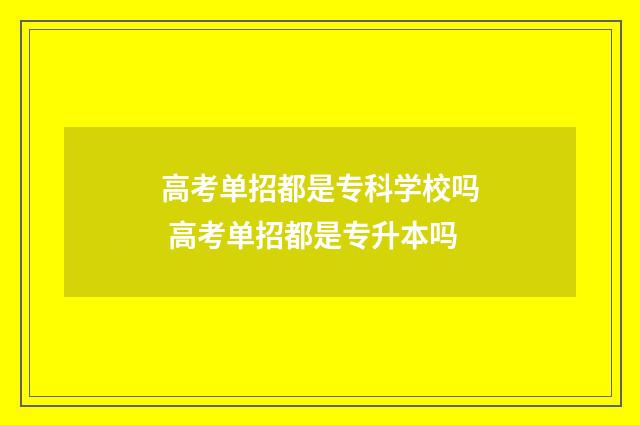 高考单招都是专科学校吗 高考单招都是专升本吗