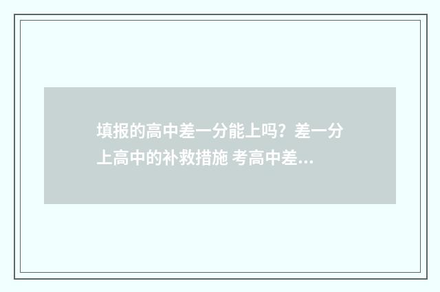 填报的高中差一分能上吗？差一分上高中的补救措施 考高中差分怎么办