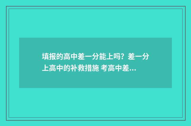 填报的高中差一分能上吗？差一分上高中的补救措施 考高中差分怎么办