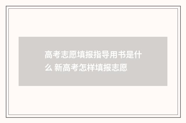 高考志愿填报指导用书是什么 新高考怎样填报志愿