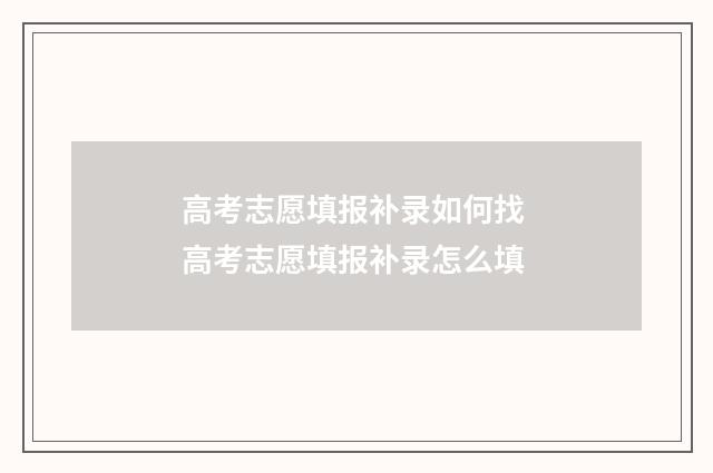 高考志愿填报补录如何找 高考志愿填报补录怎么填