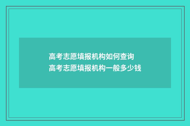 高考志愿填报机构如何查询 高考志愿填报机构一般多少钱