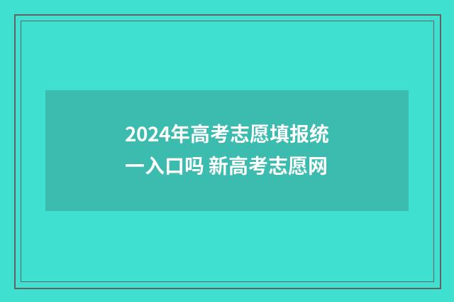 2024年高考志愿填报统一入口吗 新高考志愿网
