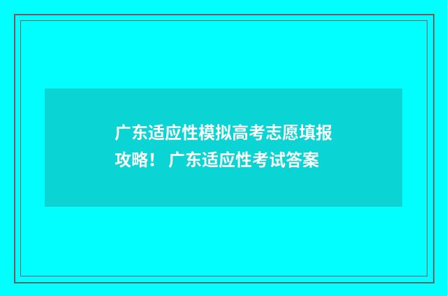 广东适应性模拟高考志愿填报攻略！ 广东适应性考试答案
