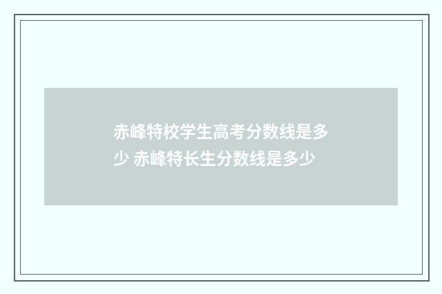 赤峰特校学生高考分数线是多少 赤峰特长生分数线是多少