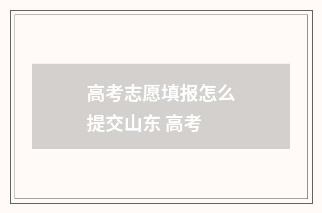 高考志愿填报怎么提交山东 高考