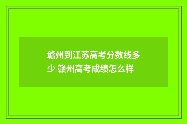 赣州到江苏高考分数线多少 赣州高考成绩怎么样