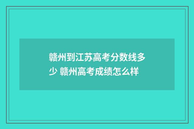 赣州到江苏高考分数线多少 赣州高考成绩怎么样
