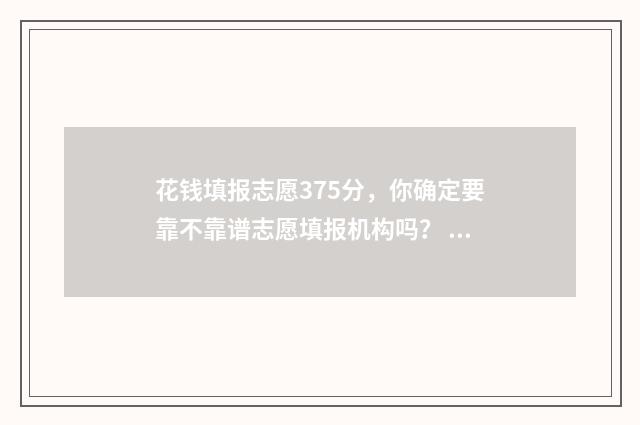 花钱填报志愿375分，你确定要靠不靠谱志愿填报机构吗？ 花钱填报志愿怎么找