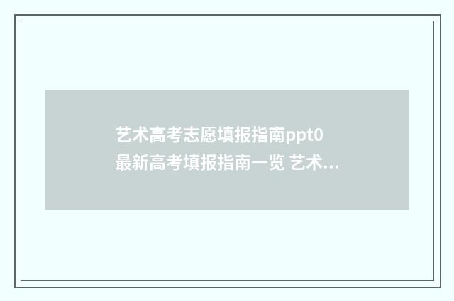 艺术高考志愿填报指南ppt0 最新高考填报指南一览 艺术高考志愿填报时间