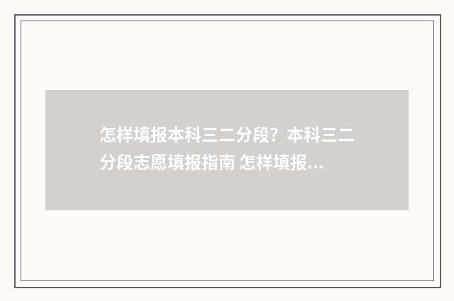 怎样填报本科三二分段？本科三二分段志愿填报指南 怎样填报本科三校志愿