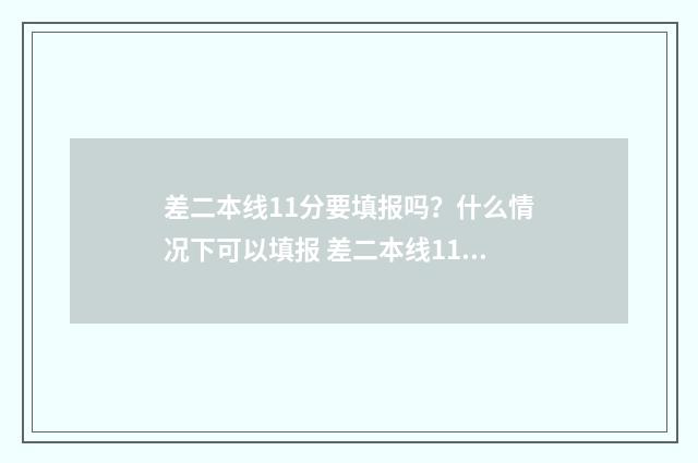 差二本线11分要填报吗？什么情况下可以填报 差二本线11分要考多少分