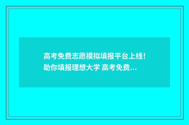 高考免费志愿模拟填报平台上线！助你填报理想大学 高考免费志愿模拟填报