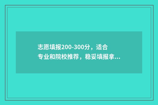 志愿填报200-300分，适合专业和院校推荐，稳妥填报拿高分 志愿填报模拟