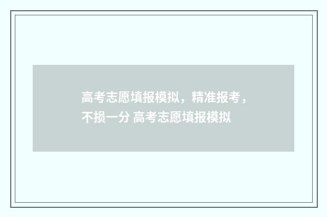 高考志愿填报模拟，精准报考，不损一分 高考志愿填报模拟
