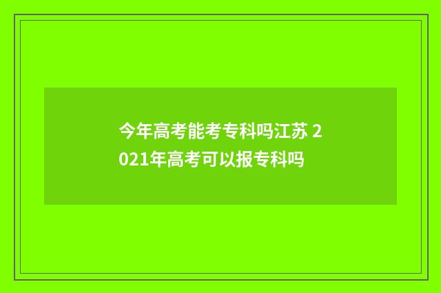 今年高考能考专科吗江苏 2021年高考可以报专科吗