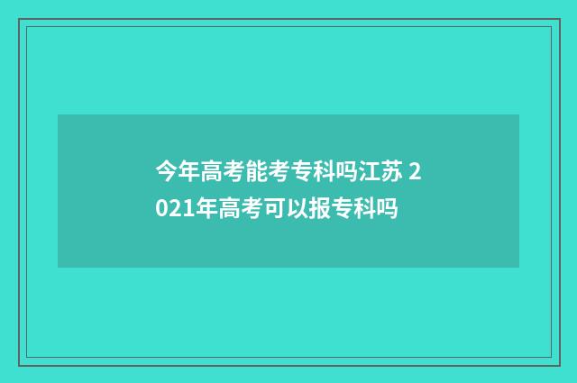 今年高考能考专科吗江苏 2021年高考可以报专科吗