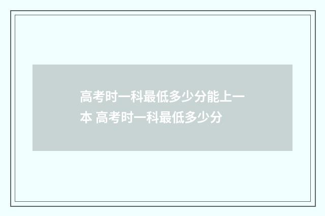 高考时一科最低多少分能上一本 高考时一科最低多少分