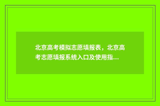 北京高考模拟志愿填报表，北京高考志愿填报系统入口及使用指南 北京高考模拟填报系统2021
