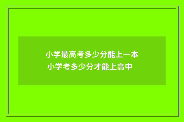 小学最高考多少分能上一本 小学考多少分才能上高中