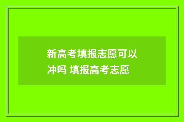 新高考填报志愿可以冲吗 填报高考志愿