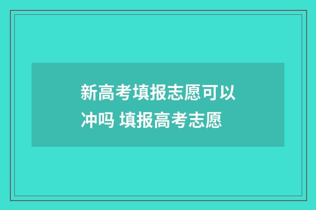新高考填报志愿可以冲吗 填报高考志愿